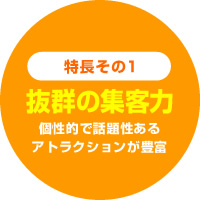 「抜群の集客力」個性的で話題性あるアトラクションが豊富