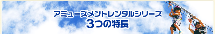 アミューズメントレンタルシリーズ3つの特長