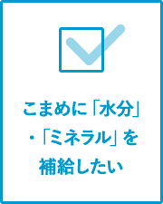 こまめに「水分」・「ミネラル」を補給したい